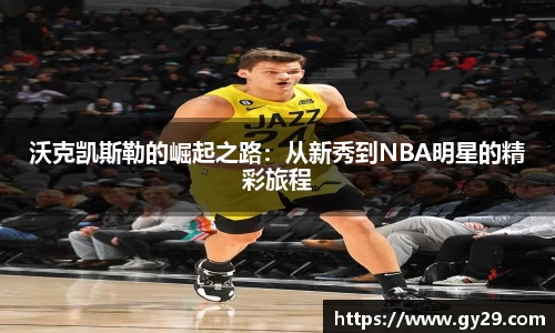 沃克凯斯勒的崛起之路：从新秀到NBA明星的精彩旅程